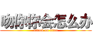 吻你你会怎么办 (attack on titan)