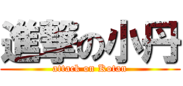 進撃の小丹 (attack on Kotan)