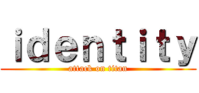 ｉｄｅｎｔｉｔｙ (attack on titan)