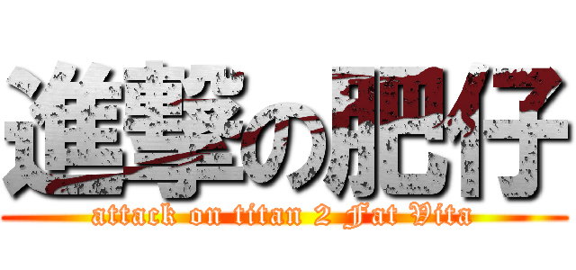 進撃の肥仔 (attack on titan 2 Fat Vita)