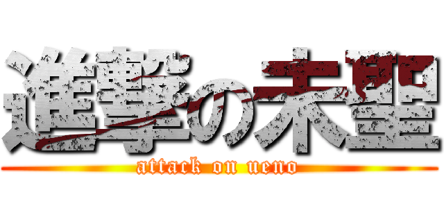 進撃の未聖 (attack on ueno)