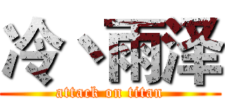 冷丶雨泽 (attack on titan)