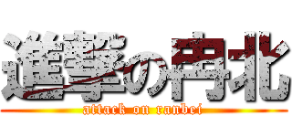 進撃の冉北 (attack on ranbei)