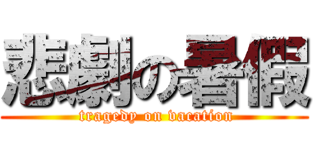 悲劇の暑假 ( tragedy on vacation)
