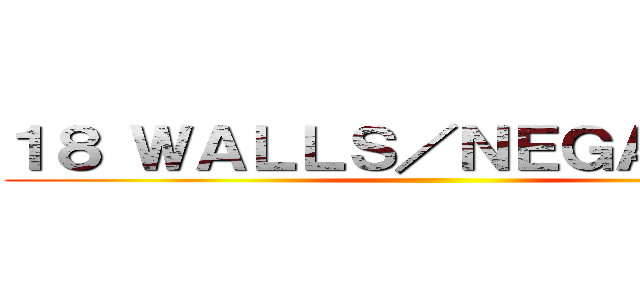 １８ ＷＡＬＬＳ／ＮＥＧＡＲＡＫＵ ()