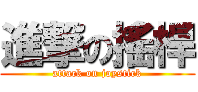 進撃の搖桿 (attack on joystick)