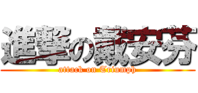 進撃の戴安芬 (attack on Triumph)