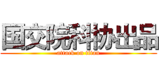 国交院科协出品 (attack on titan)
