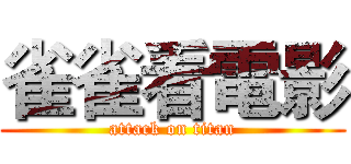 雀雀看電影 (attack on titan)