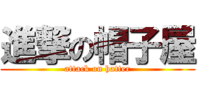 進撃の帽子屋 (attack on hatter)