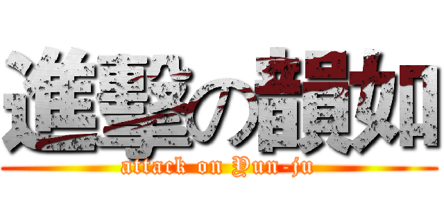 進擊の韻如 (attack on Yun-ju)