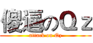 傻逼のＱｚ (attack on Qz)