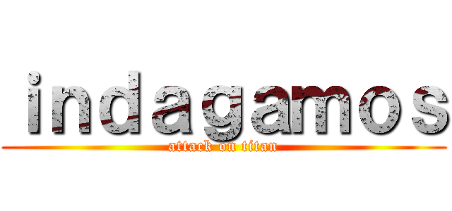 ｉｎｄａｇａｍｏｓ (attack on titan)