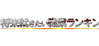 将来就きたい職業ランキング ()