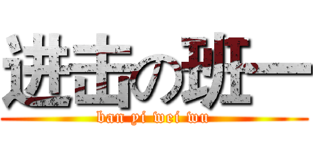 进击の班一 (ban yi wei wu)