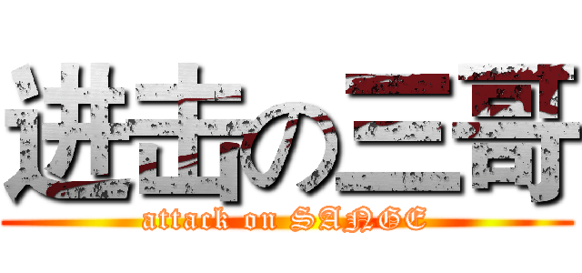 进击の三哥 (attack on SANGE)