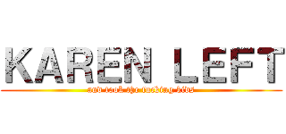 ＫＡＲＥＮ ＬＥＦＴ (and took the fucking kids)