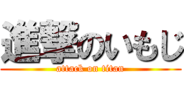 進撃のいもじ (attack on titan)