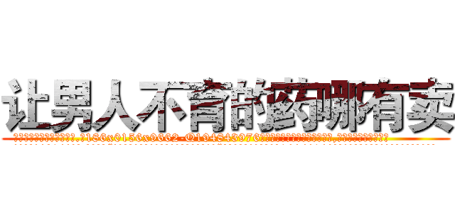让男人不育的药哪有卖 (让男人不育的药哪有卖【电.话186x0156x9662-Q194843976林氏药业】我们做的是长期生意,靠的是老客户长期支持
参考消息网2月20日报道 韩媒称，“剩女多、离婚率高的城市，房价一定会上涨。”这是中国经济学家金岩石2016年12月参加在上海举行的房地产相关论坛时说的话。
)