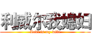利威尔我媳妇 (Levi is my wife)