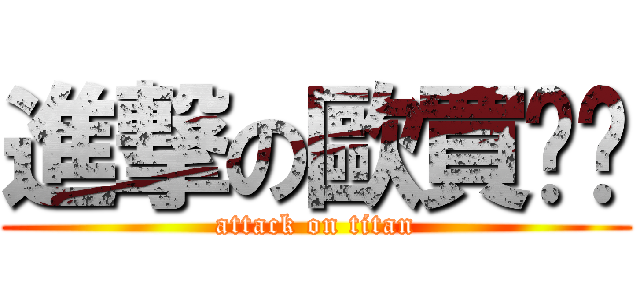 進撃の歐買嘎嘎 (attack on titan)