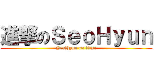 進撃のＳｅｏＨｙｕｎ (SeoHyun on titan)