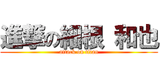 進撃の細根 和也 (attack on titan)