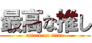 最高な推し (attack on titan)