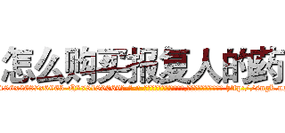 怎么购买报复人的药 (怎么购买报复人的药【电-186x2687x6963-Q278180069元-吉-药-业】我们做的是长期生意,靠的是老客户长期支持 http://sngk.net/xr2exG
)