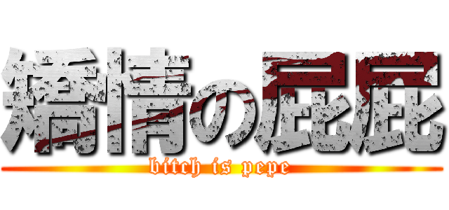 矯情の屁屁 (bitch is pepe)