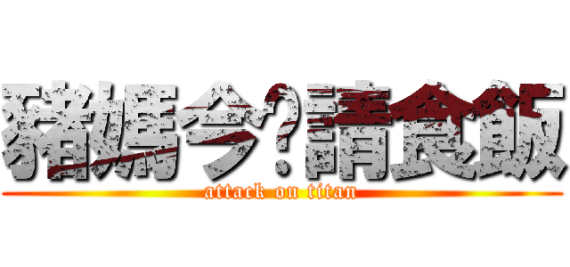 豬媽今晚請食飯 (attack on titan)