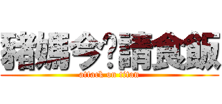 豬媽今晚請食飯 (attack on titan)