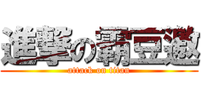 進撃の霸豆邀 (attack on titan)