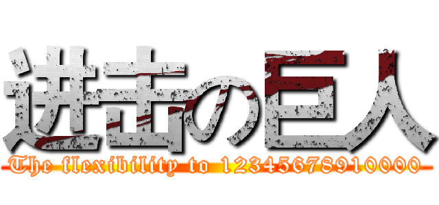 进击の巨人 (The flexibility to 12345678910000)