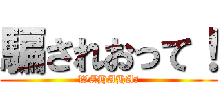 騙されおって！ (WAHAHA！)