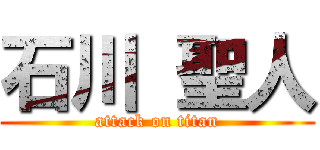石川 聖人 (attack on titan)