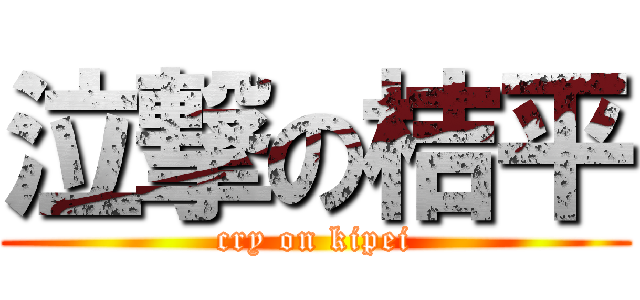 泣撃の桔平 (cry on kipei)