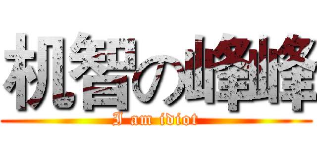 机智の峰峰 (I am idiot)
