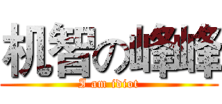 机智の峰峰 (I am idiot)