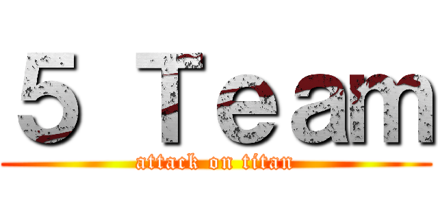 ５ Ｔｅａｍ (attack on titan)