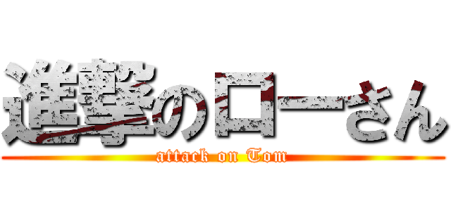 進撃のローさん (attack on Tom)