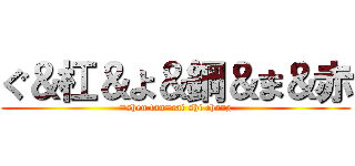 ぐ＆杠＆よ＆鋼＆ま＆赤 (=shen fan=cai shi chang)