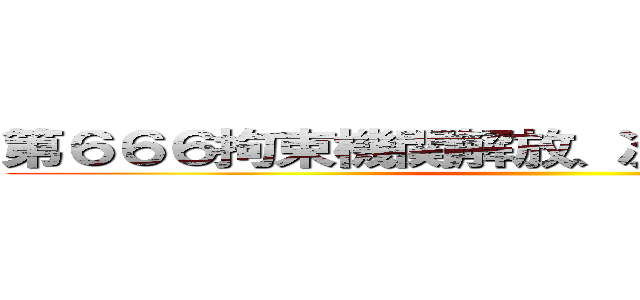 第６６６拘束機関解放、次元虚数法陣展開 ()