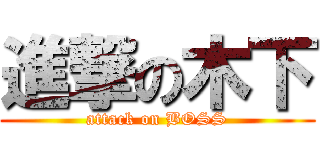 進撃の木下 (attack on BOSS)