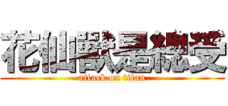 花仙獸是總受 (attack on titan)