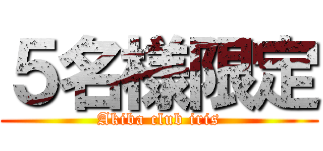５名様限定 (Akiba club iris)