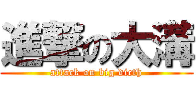 進撃の大溝 (attack on big dicth)