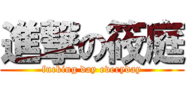 進撃の筱庭 (fucking day everyday)