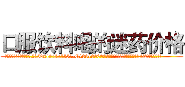 口服饮料喝的迷药价格 (口服饮料喝的迷药价格【电.话156x1318x7580-Q1991936399鑫宏药业】我们做的是长期生意,靠的是老客户长期支持
参考消息网2月20日报道 韩媒称，“剩女多、离婚率高的城市，房价一定会上涨。”这是中国经济学家金岩石2016年12月参加在上海举行的房地产相关论坛时说的话。
)