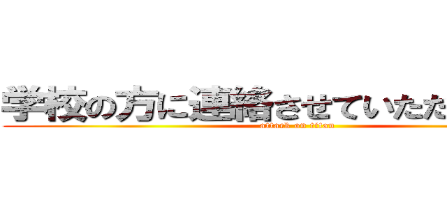 学校の方に連絡させていただきました。 (attack on titan)